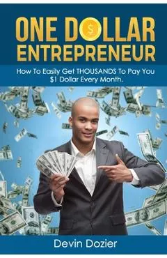 One Dollar Entrepreneur: How To Easily Get THOUSANDS To Pay You $1 Dollar Every Month
