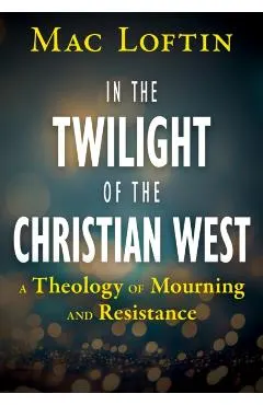 In the Twilight of the Christian West: A Theology of Mourning and Resistance