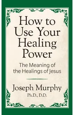 How to Use Your Healing Power: The Meaning of the Healings of Jesus: The Meaning of the Healings of Jesus