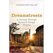 Dreamstreets. A Journey Through Britain's Village Utopias
