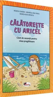 Călătorește cu Aricel. Caiet de vacanță pentru clasa pregătitoare - Paperback - Rodica Chiran, Mihaela Ada Radu, Bianca Bucurenciu