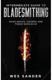Intermediate Guide to Bladesmithing: Make Knives, Swords and Forge Damascus