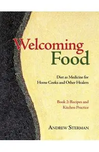 Welcoming Food, Book 2: Recipes and Kitchen Practice: Diet as Medicine for Home Cooks and Other Healers