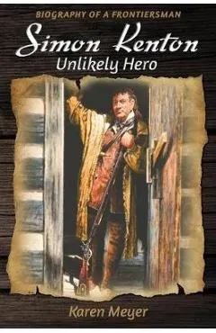Simon Kenton Unlikely Hero: Biography of a Frontiersman
