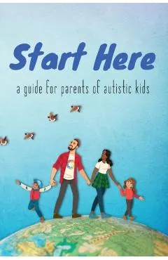 Start Here: a guide for parents of autistic kids