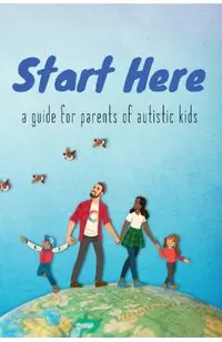 Start Here: a guide for parents of autistic kids