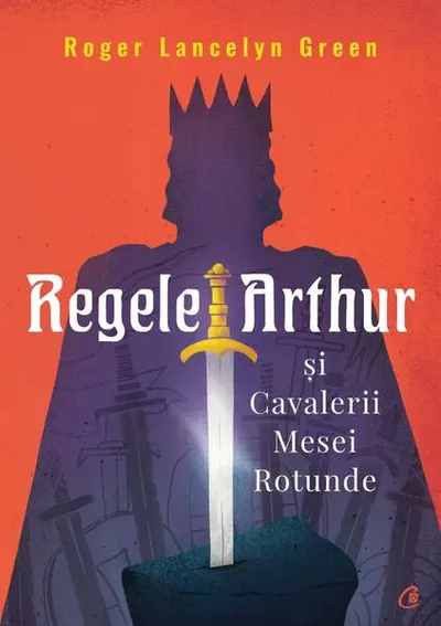 Regele Arthur și Cavalerii Mesei Rotunde - Paperback brosat - Roger Lancelyn Green