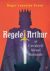 Regele Arthur și Cavalerii Mesei Rotunde - Paperback brosat - Roger Lancelyn Green