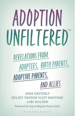 Adoption Unfiltered: Revelations from Adoptees, Birth Parents, Adoptive Parents, and Allies