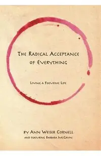 The Radical Acceptance of Everything: Living a Focusing Life