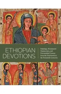 Ethiopian Devotions: Paintings, Illuminated Manuscripts, and Processional Crosses from the Fourteenth to the Twentieth Centuries