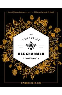 The Asheville Bee Charmer Cookbook: Sweet and Savory Recipes Inspired by 28 Honey Varietals and Blends