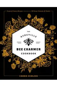 The Asheville Bee Charmer Cookbook: Sweet and Savory Recipes Inspired by 28 Honey Varietals and Blends