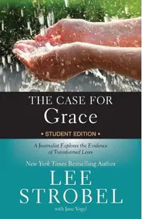 The Case for Grace Student Edition: A Journalist Explores the Evidence of Transformed Lives