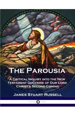 The Parousia: A Critical Inquiry into the New Testament Doctrine of Our Lord Christ's Second Coming