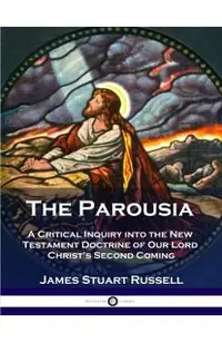 The Parousia: A Critical Inquiry into the New Testament Doctrine of Our Lord Christ's Second Coming