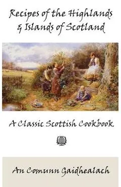 Recipes of the Highlands and Islands of Scotland: A Classic Scottish Cookbook (The Feill Cookery Book)