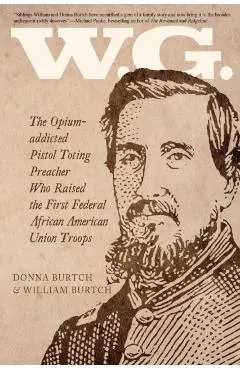 W.G.: The Opium-addicted Pistol Toting Preacher Who Raised the First Federal African American Union Troops