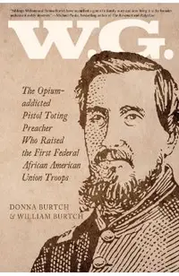 W.G.: The Opium-addicted Pistol Toting Preacher Who Raised the First Federal African American Union Troops