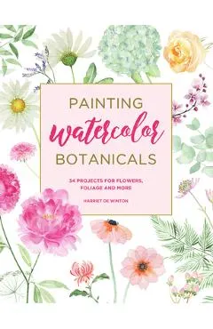 Painting Watercolor Botanicals: 34 Projects for Flowers, Foliage and More