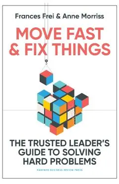 Move Fast and Fix Things: The Trusted Leader's Guide to Solving Hard Problems