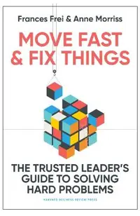 Move Fast and Fix Things: The Trusted Leader's Guide to Solving Hard Problems