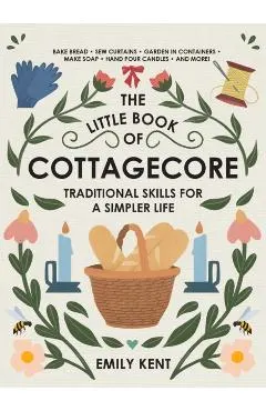 The Little Book of Cottagecore: Traditional Skills for a Simpler Life
