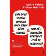 Cum sa le vorbim copiilor daca vrem sa ne asculte si cum sa-i ascultam pentru ca ei sa ne vorbeasca