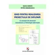 Ghid pentru realizarea proiectului de diploma. Cu exemple din domeniul Calculatoare si Tehnologia informatiei