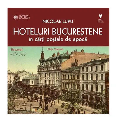 Hoteluri bucureștene în cărți poștale de epocă - Paperback brosat - Nicolae Lupu