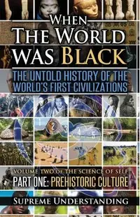 When the World Was Black, Part One: The Untold History of the World's First Civilizations Prehistoric Culture