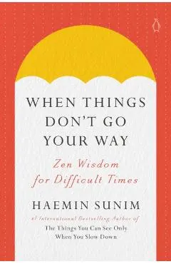 When Things Don't Go Your Way: Zen Wisdom for Difficult Times