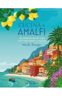 Cucina Di Amalfi: Sun-Drenched Recipes from Southern Italy's Most Magical Coastline
