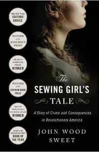 The Sewing Girl's Tale: A Story of Crime and Consequences in Revolutionary America