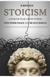Stoicism: Conquer fear, crush stress, find inner peace and be successful