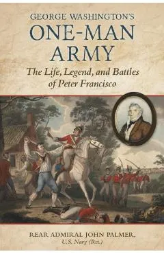 George Washington's One-Man Army: The Life, Legend, and Battles of Peter Francisco
