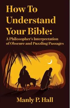 How To Understand Your Bible: A Philosopher's Interpretation of Obscure and Puzzling Passages: A Philosopher's Interpretation of Obscure and Puzzlin