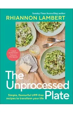 The Unprocessed Plate: Simple, Flavorful Upf-Free Recipes to Transform Your Life