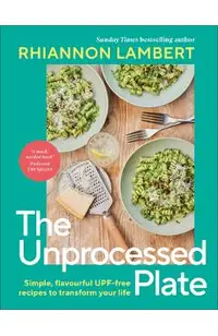The Unprocessed Plate: Simple, Flavorful Upf-Free Recipes to Transform Your Life