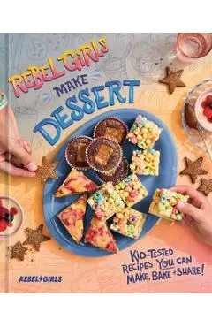 Rebel Girls Make Dessert: Kid-Tested Recipes You Can Make, Bake, and Share!