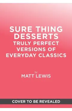 Sure Thing Desserts: Truly Perfect Versions of Everyday Classics