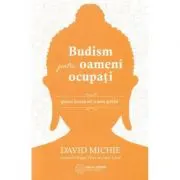 Budism pentru oameni ocupati. Gasirea fericirii intr-o lume grabita
