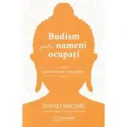 Budism pentru oameni ocupati. Gasirea fericirii intr-o lume grabita