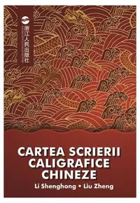 Cartea scrierii caligrafice chineze - Paperback brosat - Li Shenghong, Liu Zheng
