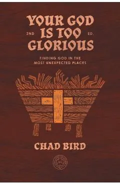 Your God is Too Glorious: Finding God in the Most Unexpected Places