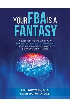 Your FBA is a Fantasy!: A Guidebook to Creating Truly Trauma-Informed, Neuro-Affirming Functional Behavior Assessments & Behavior Support Plans