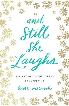 And Still She Laughs: Defiant Joy in the Depths of Suffering