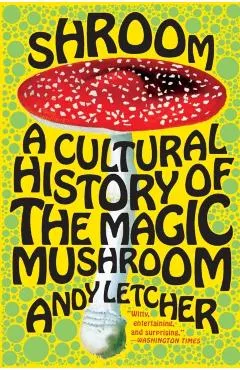 Shroom: A Cultural History of the Magic Mushroom