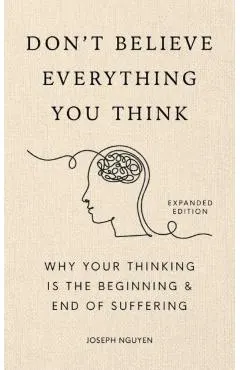 Don't Believe Everything You Think (Expanded Edition): Why Your Thinking Is the Beginning & End of Suffering