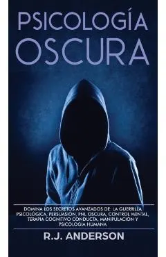 Psicología Oscura: Domina los secretos avanzados de: la guerrilla psicológica, persuasión, PNL oscura, control mental, terapia cognitivo